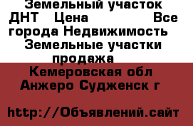 Земельный участок ДНТ › Цена ­ 550 000 - Все города Недвижимость » Земельные участки продажа   . Кемеровская обл.,Анжеро-Судженск г.